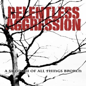 Relentless Aggression - A Shadow Of All Things Broken