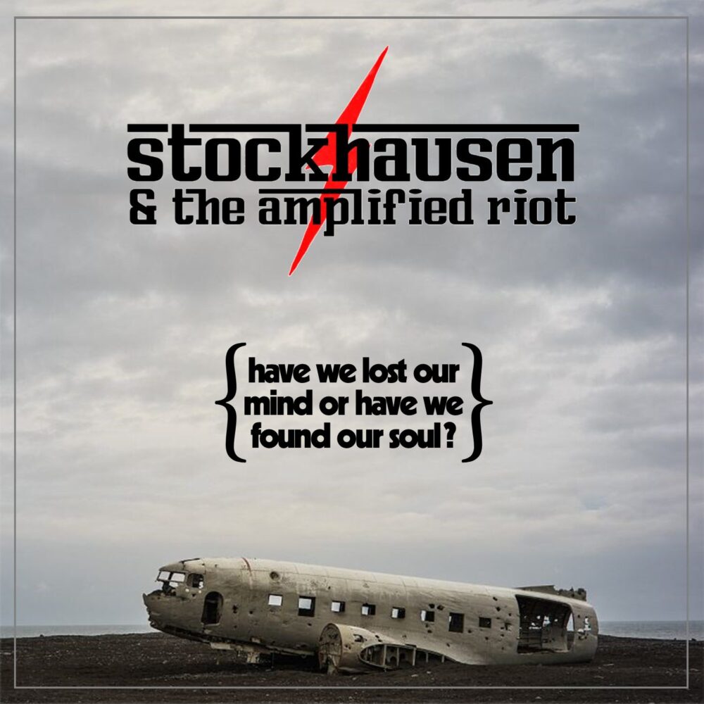 Stockhausen & The Amplified Riot - Have We Lost Our Mind Or Have We Found Our Soul?